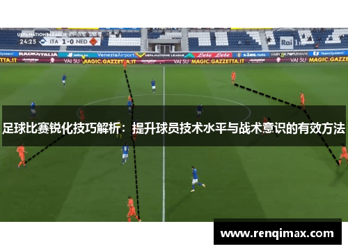 足球比赛锐化技巧解析：提升球员技术水平与战术意识的有效方法